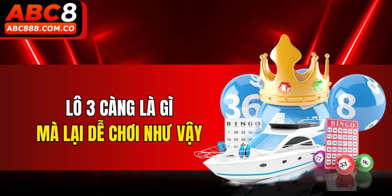 Lô 3 càng là gì mà lại dễ chơi như vậy