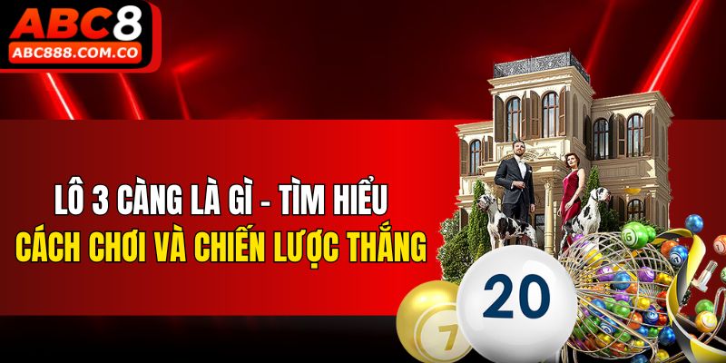 Lô 3 Càng Là Gì - Tìm Hiểu Cách Chơi Và Chiến Lược Thắng
