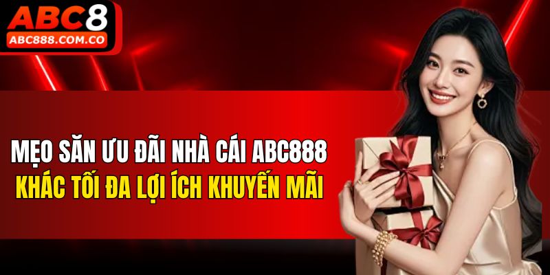 Mẹo săn ưu đãi nhà cái ABC888 khác tối đa lợi ích khuyến mãi